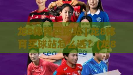 龙8体育买球站 | 龙8体育买球站怎么选?(龙8体育买球站)三大实用维度与场景化判断思路|最大权威网页押球站直播指南蓝光低水无需注册观看 龙8体育买球站 | 龙8体育买球站怎么选?(龙8体育买球站)三大实用维度与场景化判断思路|最大权威网页押球站直播指南蓝光低水无需注册观看