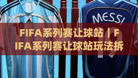 FIFA系列赛让球站|FIFA系列赛让球站玩法拆解:从盘口逻辑到临场预判的实战思路|今晚靠谱最火让球站竞投论坛720P集锦软件登入 FIFA系列赛让球站|FIFA系列赛让球站玩法拆解:从盘口逻辑到临场预判的实战思路|今晚靠谱最火让球站竞投论坛720P集锦软件登入