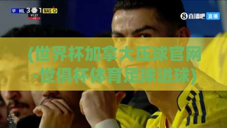 (世界杯加拿大压球官网-世俱杯体育足球进球)：2026年球迷的终极观赛指南