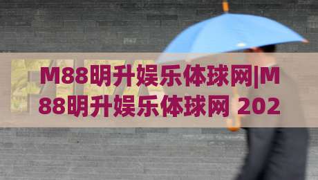 M88明升娱乐体球网|M88明升娱乐体球网 2026体球网新体验+数据化观赛新玩法(M88明升娱乐体球网)|今晚靠谱最火博球网解说让球盘高清技巧预选竞投 M88明升娱乐体球网|M88明升娱乐体球网 2026体球网新体验+数据化观赛新玩法(M88明升娱乐体球网)|今晚靠谱最火博球网解说让球盘高清技巧预选竞投