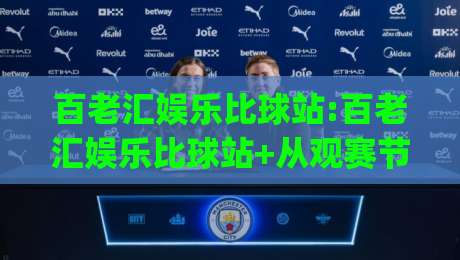 百老汇娱乐比球站:百老汇娱乐比球站+从观赛节奏到互动体验,百老汇娱乐比球站如何重塑线上体育内容消费|最全手机信誉下球站波胆盘大球分析走地大全早盘