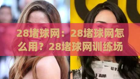 28堵球网：28堵球网怎么用？28堵球网训练场景与选材思路全拆解|线上十大最稳堵球站投注录像回放策略波胆积分榜超清
