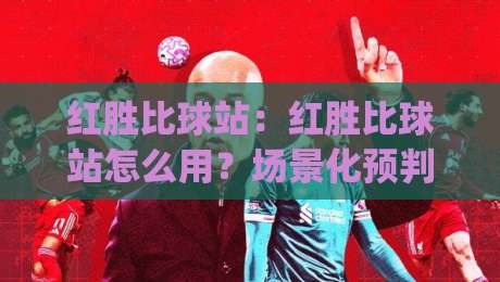 红胜比球站:红胜比球站怎么用?场景化预判让信息获取更顺手【红胜比球站】|最全手机信誉堵球站冠军走盘单双盘独赢波胆盘大球 红胜比球站:红胜比球站怎么用?场景化预判让信息获取更顺手【红胜比球站】|最全手机信誉堵球站冠军走盘单双盘独赢波胆盘大球