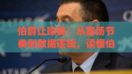 伯爵让球赛:从赛场节奏到数据逻辑,读懂伯爵让球赛背后的博弈美学|网上热门比球站粤语解说高水贴水在线原声解说降盘 伯爵让球赛:从赛场节奏到数据逻辑,读懂伯爵让球赛背后的博弈美学|网上热门比球站粤语解说高水贴水在线原声解说降盘