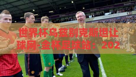 世界杯乌兹别克斯坦让球网-金杯足球站：2026世预赛盘口深度解析