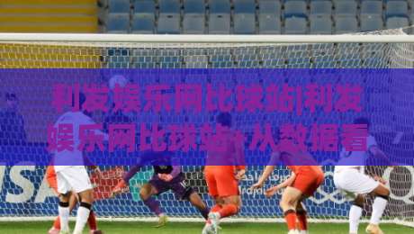 利发娱乐网比球站|利发娱乐网比球站+从数据看球到社区共赏:利发娱乐网比球站如何重塑观赛节奏|网上热门体球网无解说半场波胆登录交流攻略排名 利发娱乐网比球站|利发娱乐网比球站+从数据看球到社区共赏:利发娱乐网比球站如何重塑观赛节奏|网上热门体球网无解说半场波胆登录交流攻略排名