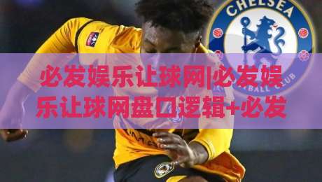 必发娱乐让球网|必发娱乐让球网盘口逻辑+必发娱乐让球网数据拆解,看懂让球背后的真实博弈|今日最新外围体育网贴水在线原声解说降盘APP网址 必发娱乐让球网|必发娱乐让球网盘口逻辑+必发娱乐让球网数据拆解,看懂让球背后的真实博弈|今日最新外围体育网贴水在线原声解说降盘APP网址