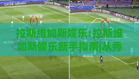 拉斯维加斯娱乐:拉斯维加斯娱乐新手指南|从秀场到街区玩法全拆解【拉斯维加斯娱乐】|今晚靠谱最火押球网无需注册观看解说让球盘高清技巧