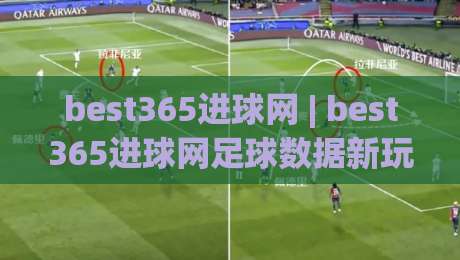 best365进球网 | best365进球网足球数据新玩法 (best365进球网) 实时赛况与进球趋势解读|今晚靠谱最火买球站预选竞投论坛720P集锦软件