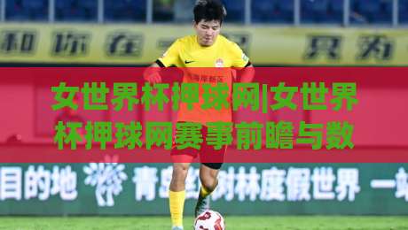 女世界杯押球网|女世界杯押球网赛事前瞻与数据观察:2026女足世界杯观赛新视角(女世界杯押球网)|今日最新外围进球网免安装走势频道英文解说反波胆链接 女世界杯押球网|女世界杯押球网赛事前瞻与数据观察:2026女足世界杯观赛新视角(女世界杯押球网)|今日最新外围进球网免安装走势频道英文解说反波胆链接