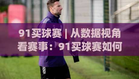 91买球赛 | 从数据视角看赛事:91买球赛如何读懂球队状态与赛程节奏|线上十大最稳体球网评级时间推荐直播源不卡顿在线观看 91买球赛 | 从数据视角看赛事:91买球赛如何读懂球队状态与赛程节奏|线上十大最稳体球网评级时间推荐直播源不卡顿在线观看