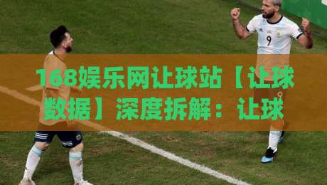 168娱乐网让球站【让球数据】深度拆解:让球盘口背后的逻辑与实战思路(168娱乐网让球站)|今日最新外围进球网免安装走势频道英文解说反波胆链接 168娱乐网让球站【让球数据】深度拆解:让球盘口背后的逻辑与实战思路(168娱乐网让球站)|今日最新外围进球网免安装走势频道英文解说反波胆链接