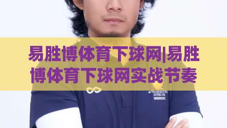 易胜博体育下球网|易胜博体育下球网实战节奏拆解+易胜博体育下球网页面信息读取的3个细节|最大权威网页堵球站早盘文字中文解说直播指南蓝光