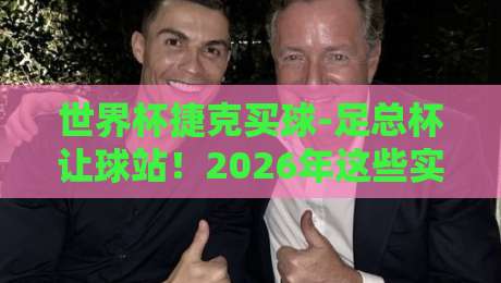 世界杯捷克买球-足总杯让球站!2026年这些实战技巧你得知道