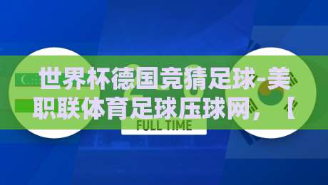 世界杯德国竞猜足球-美职联体育足球压球网,【世界杯德国竞猜足球-美职联体育足球压球网】2026年竞猜新趋势:从德国战车到美职联的跨界玩法