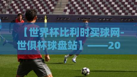 【世界杯比利时买球网-世俱杯球盘站】——2026年观赛与投注新趋势，你get到了吗？