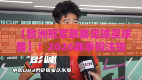 【欧洲冠军联赛足球买球赛】！2026赛季投注指南与避坑技巧