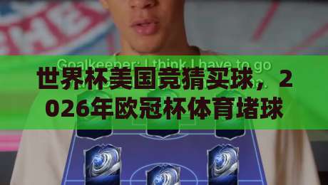 世界杯美国竞猜买球，2026年欧冠杯体育堵球站精选策略与平台推荐
