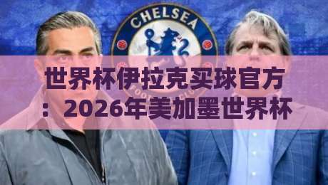 世界杯伊拉克买球官方：2026年美加墨世界杯期间，球迷该如何找到正规投注渠道？