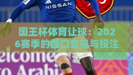 国王杯体育让球:2026赛季的盘口玄机与投注策略