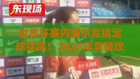 世界杯塞内加尔竞猜足球买球！2026年竞猜攻略与实战技巧分享 (世界杯塞内加尔竞猜足球买球)