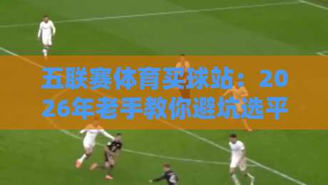 五联赛体育买球站：2026年老手教你避坑选平台（干货分享）