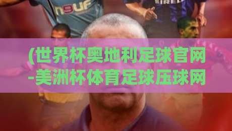 (世界杯奥地利足球官网-美洲杯体育足球压球网):2026年球迷必看的两大热门平台深度解析