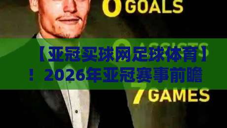 【亚冠买球网足球体育】！2026年亚冠赛事前瞻与观赛指南