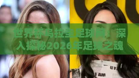 世界杯乌拉圭足球网：深入探秘2026年足球之魂（世界杯乌拉圭足球网）