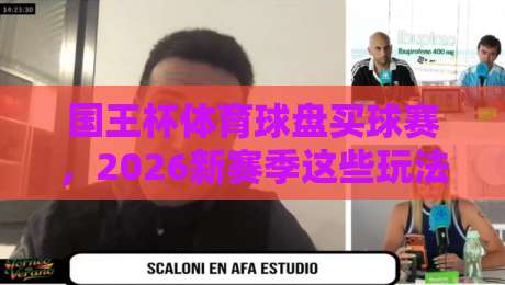 国王杯体育球盘买球赛，2026新赛季这些玩法你试过没？
