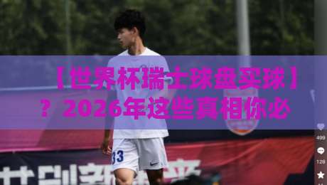 【世界杯瑞士球盘买球】？2026年这些真相你必须知道！
