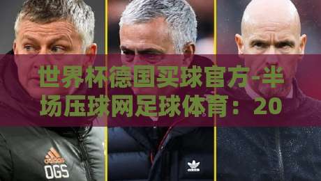 世界杯德国买球官方-半场压球网足球体育:2026年德国队半场战术深度解析