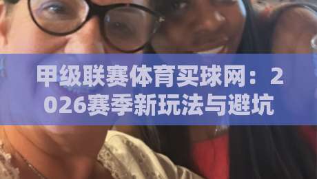 甲级联赛体育买球网:2026赛季新玩法与避坑指南