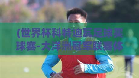 (世界杯科特迪瓦足球买球赛-大洋洲冠军联赛体育投球赛)，2026年投注策略与风险提示