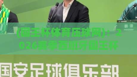 (国王杯体育压球网):2026赛季西班牙国王杯投注全攻略