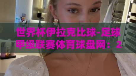 世界杯伊拉克比球-足球甲级联赛体育球盘网：2026年球迷必知的三大趋势