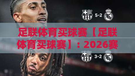 足联体育买球赛【足联体育买球赛】: 2026赛季投注指南 足联体育买球赛【足联体育买球赛】: 2026赛季投注指南