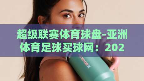 超级联赛体育球盘-亚洲体育足球买球网:2026年老球迷都在偷偷用的3个实战技巧 超级联赛体育球盘-亚洲体育足球买球网:2026年老球迷都在偷偷用的3个实战技巧