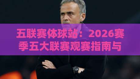 五联赛体球站：2026赛季五大联赛观赛指南与实用技巧