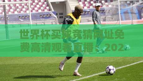 世界杯买球竞猜网址免费高清观看直播:2026年球迷的终极观赛指南