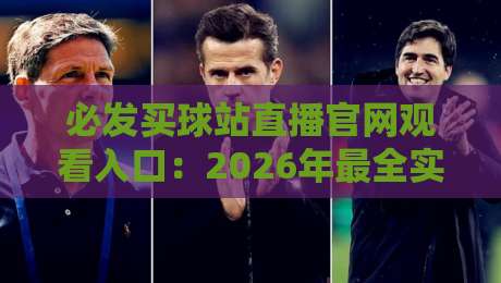 必发买球站直播官网观看入口:2026年最全实战指南与避坑技巧 必发买球站直播官网观看入口:2026年最全实战指南与避坑技巧
