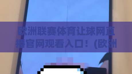 欧洲联赛体育让球网直播官网观看入口!(欧洲联赛体育让球网) 2026最新观赛指南全解析 欧洲联赛体育让球网直播官网观看入口!(欧洲联赛体育让球网) 2026最新观赛指南全解析
