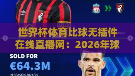 世界杯体育比球无插件在线直播网:2026年球迷必备的观赛神器 世界杯体育比球无插件在线直播网:2026年球迷必备的观赛神器