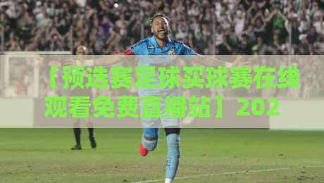 【预选赛足球买球赛在线观看免费直播站】2026最新指南:怎样找到稳定不卡的免费直播源? 【预选赛足球买球赛在线观看免费直播站】2026最新指南:怎样找到稳定不卡的免费直播源?