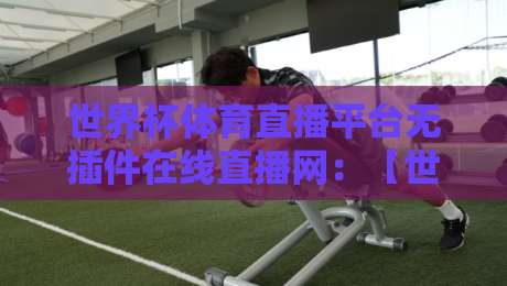 世界杯体育直播平台无插件在线直播网:【世界杯体育直播平台无插件在线直播网】2026观赛新姿势 世界杯体育直播平台无插件在线直播网:【世界杯体育直播平台无插件在线直播网】2026观赛新姿势