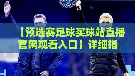 【预选赛足球买球站直播官网观看入口】详细指南,2026年看球必备!