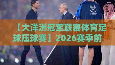 【大洋洲冠军联赛体育足球压球赛】2026赛季前瞻：五大看点与投注策略解析