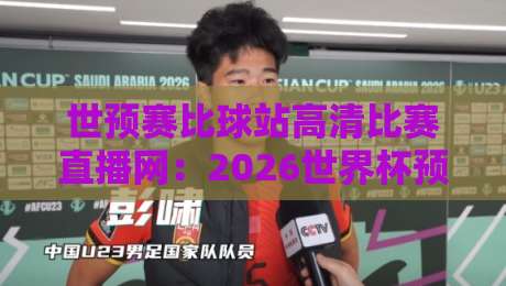 世预赛比球站高清比赛直播网:2026世界杯预选赛免费观赛指南 世预赛比球站高清比赛直播网:2026世界杯预选赛免费观赛指南