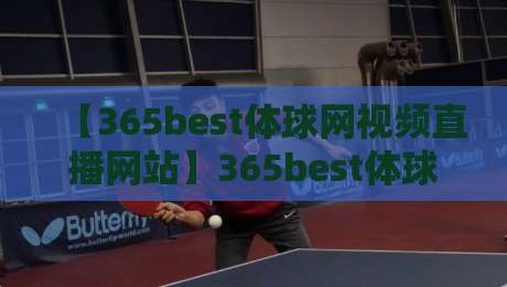 【365best体球网视频直播网站】365best体球网视频直播网站:2026年观赛新体验,懂的都懂 【365best体球网视频直播网站】365best体球网视频直播网站:2026年观赛新体验,懂的都懂