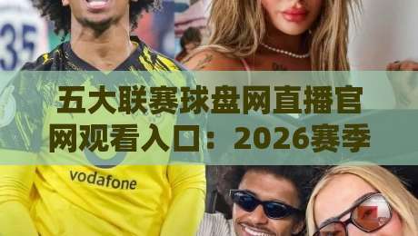 五大联赛球盘网直播官网观看入口：2026赛季高效观赛通道【五大联赛球盘网直播官网观看入口】